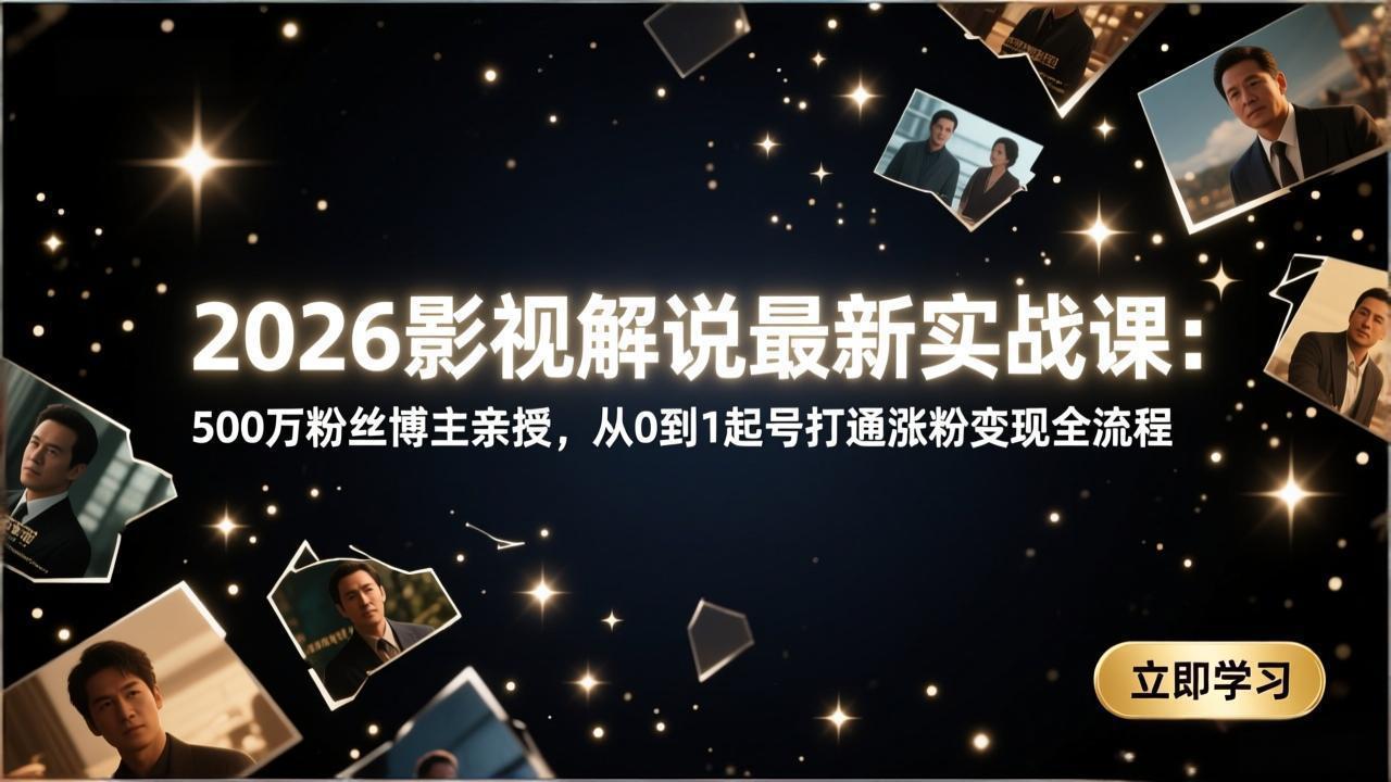 2026影视解说最新实战课：500万粉丝博主亲授，从0到1起号打通涨粉变现全流程-八方网创