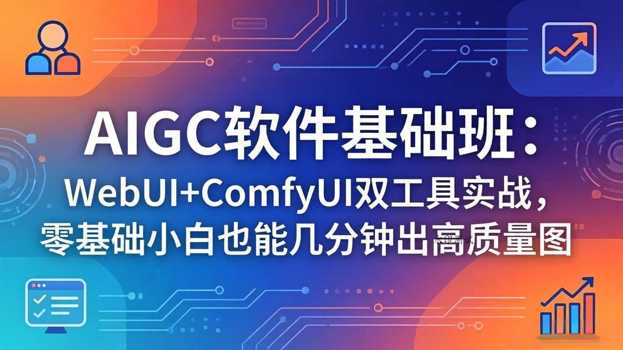 （18267期）AIGC软件基础班：WebUI+ComfyUI双工具实战，零基础小白也能几分钟出高质量图-八方网创