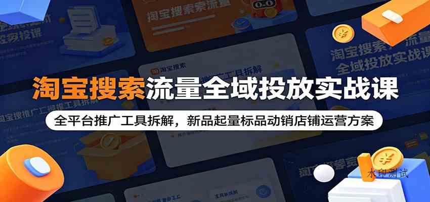 淘宝搜索流量全域投放实战课：全平台推广工具拆解，新品起量标品动销店铺运营方案-八方网创