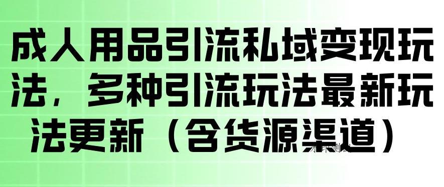 成人用品引流私域变现玩法，多种引流玩法最新玩法，操作简单（含货源渠道）-八方网创