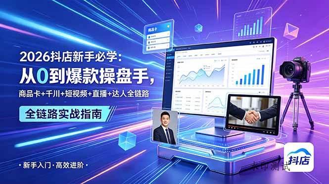 （18944期） 2026抖店新手必学：从0到爆款操盘手，商品卡+千川+短视频+直播+达人全链路-八方网创