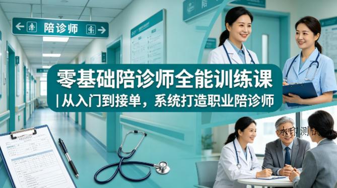 零基础陪诊师全能训练课｜从入门到接单，系统打造职业陪诊师-八方网创