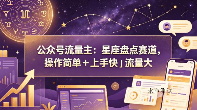 公众号流量主：星座盘点赛道，操作简单＋上手快＋流量大-八方网创