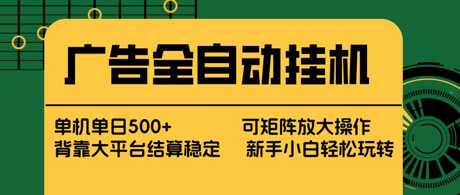 （17541期） 广告全自动挂机 单机单日500+ 矩阵放大 背靠大平台 绿色稳定 新手小白轻松玩转-八方网创