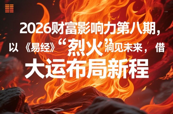 2026财富影响力第八期，以《易经》智慧洞见未来，借“离火”大运布局新程-八方网创