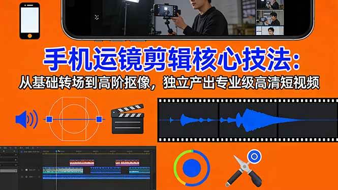 (17702期)手机运镜 剪辑核心技法:从基础转场到高阶抠像,独立产出专业级高清短视频-八方网创