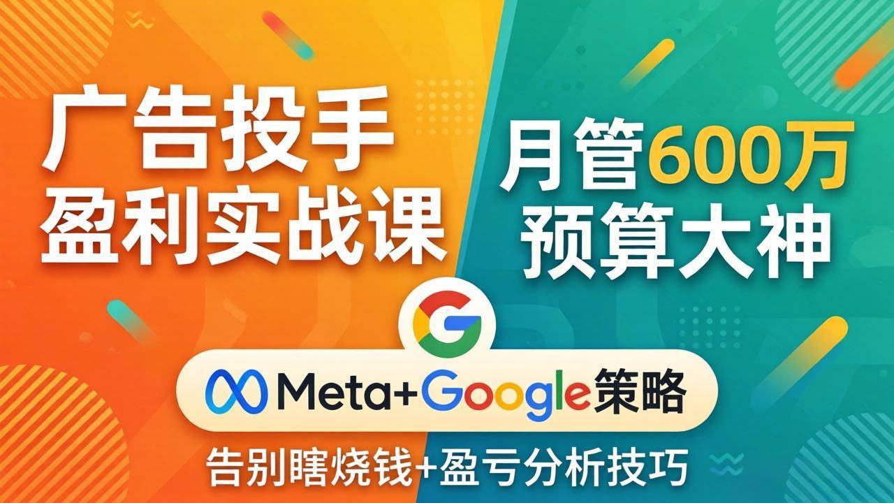 （17925期）广告投手盈利实战课：月管600万预算大神，带你告别瞎烧钱，Meta+Google策略+盈亏分析-八方网创
