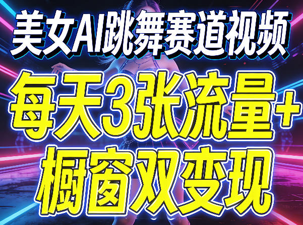 美女AI跳舞赛道视频，每天3张流量+橱窗双变现，新手保姆级制作教学-八方网创