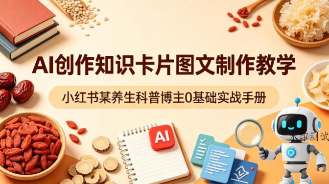 AI创作知识卡片图文制作教学，小红书某养生科普博主0基础实战手册-八方网创