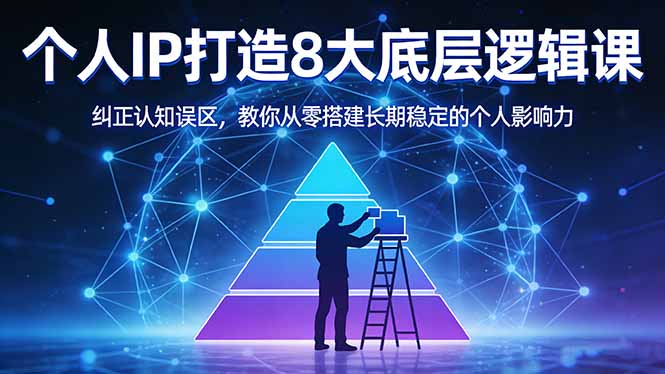付费文章：个人IP打造8大底层逻辑课：纠正认知误区，教你从零搭建长期稳定的个人影响力-八方网创