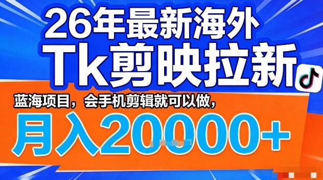 2026年最新海外Tk剪映拉新，蓝海项目，会手机剪辑就可以做，月入2W＋【揭秘】-八方网创