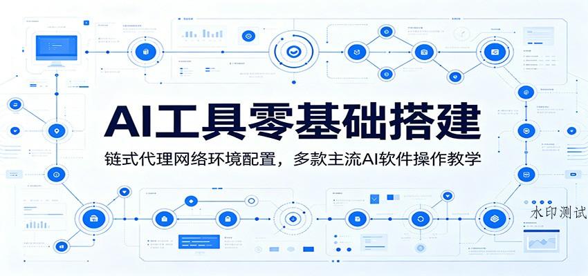 AI工具零基础搭建：链式代理网络环境配置，多款主流AI软件操作教学-八方网创