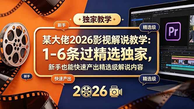（18946期）某大佬2026影视解说教学：1-6条过精选独家，新手也能快速产出精选级解说内容-八方网创
