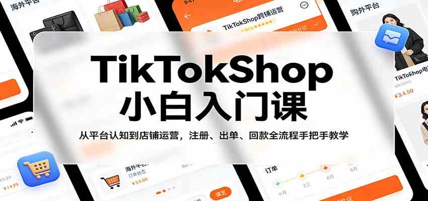 TikTokShop小白入门课：从平台认知到店铺运营，注册、出单、回款全流程手把手教学-八方网创