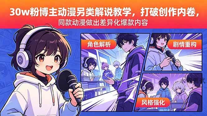 (18496期)30w粉博主动漫另类解说教学,打破创作内卷,同款动漫做出差异化爆款内容-八方网创