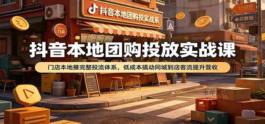 抖音本地团购投放实战课:门店本地推完整投流体系,低成本撬动同城到店客流提升营收 抖音本地团购投放实战课:门店本地推完整投流体系,低成本撬动同城到店客流提升营收