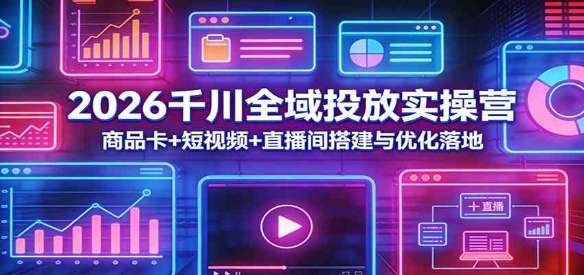 2026千川全域投放实操营:商品卡+短视频+直播间搭建与优化落地-八方网创