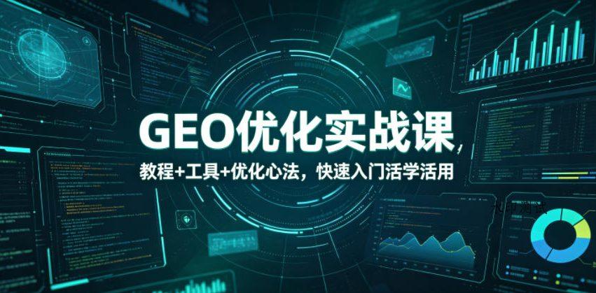 【精】GEO优化实战课,教程+工具+优化心法,快速入门活学活用-八方网创