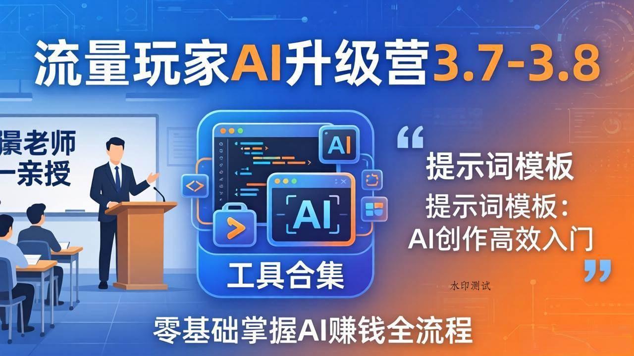 【精】流量玩家AI升级营3.7-3.8全套资料：多老师亲授+工具合集+提示词模板，零基础掌握AI赚钱全流程-八方网创