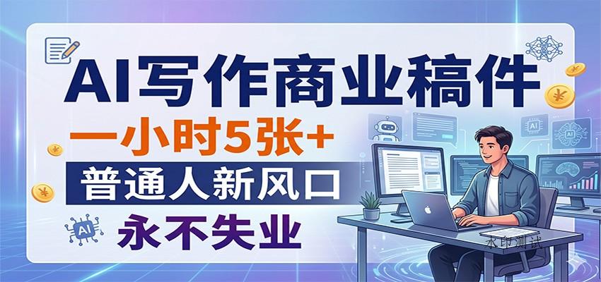 AI写作商业稿件，一小时5张+，普通人新风口，永不失业-八方网创