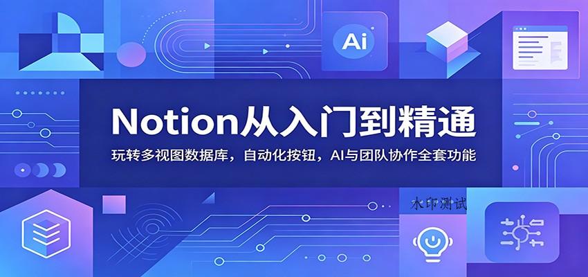 Notion从入门到精通:玩转多视图数据库,自动化按钮,AI与团队协作全套功能-八方网创