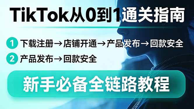（17691期）TikTok从0到1通关指南：下载注册→店铺开通→产品发布→回款安全，新手必备全链路教程-八方网创