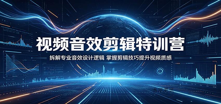 视频音效剪辑特训营：拆解专业音效设计逻辑，掌握剪辑技巧提升视频质感-八方网创