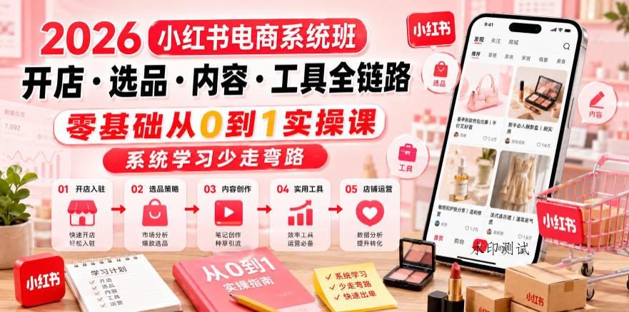 2026小红书电商系统班开店・选品・内容・工具全链路，零基础从0到1实操课，系统学习少走弯路-八方网创