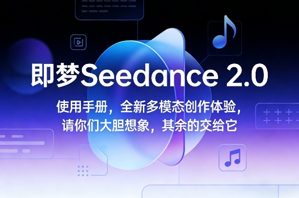 即梦Seedance 2.0使用手册，全新多模态创作体验，请你们大胆想象，其余的交给它-八方网创