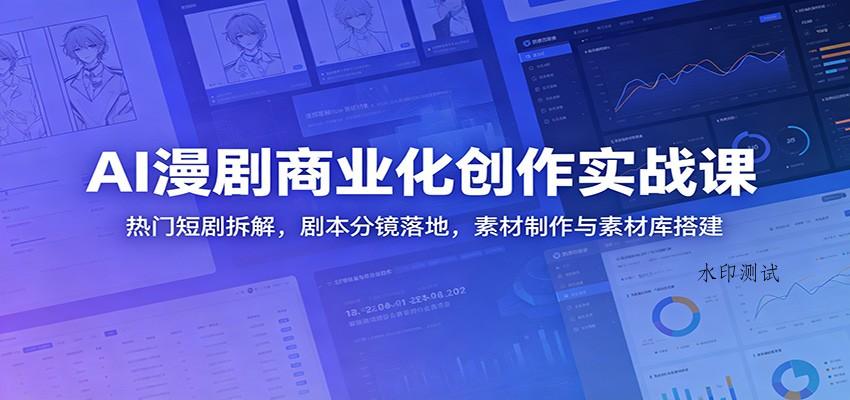 AI漫剧商业化创作实战课：热门短剧拆解，剧本分镜落地，素材制作与素材库搭建-八方网创