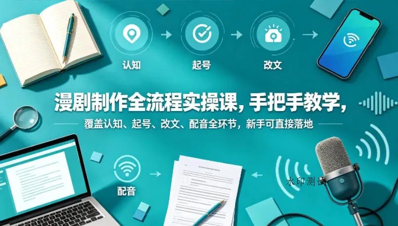 【精】漫剧制作全流程实操课,手把手教学,覆盖认知、起号、改文、配音全环节,新手可直接落地-八方网创