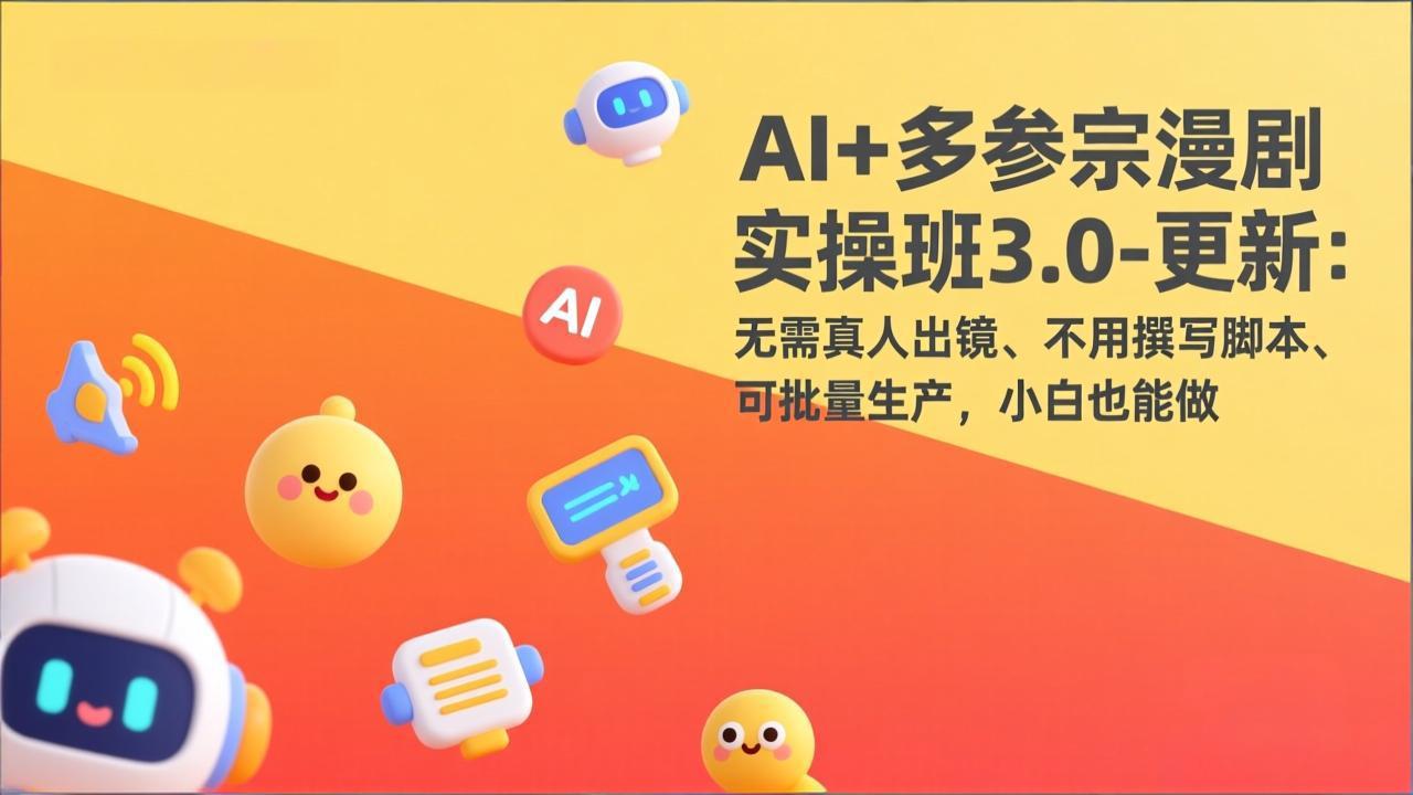 AI+多参宗漫剧实操班3.0-更新：无需真人出镜、不用撰写脚本、可批量生产，小白也能做-八方网创
