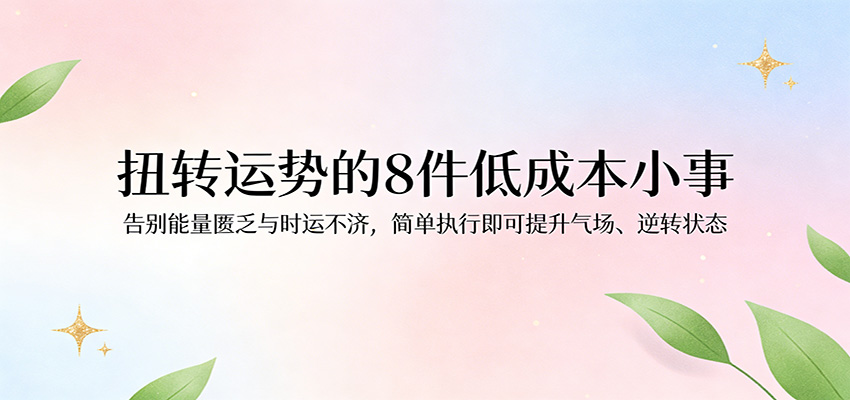 付费文章：扭转运势的8件低成本小事，告别能量匮乏与时运不济逆转状态-八方网创