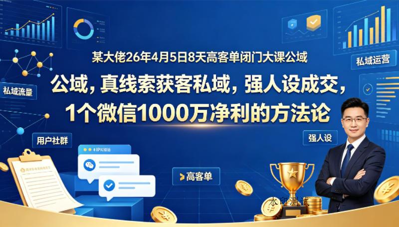 某大佬26年4月5日8天高客单闭门大课公域，真线索获客私域，强人设成交，1个微信1000W净利的方法论-八方网创