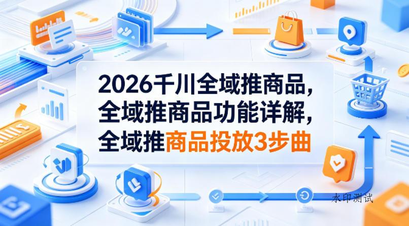 2026千川全域推商品,全域推商品功能详解,全域推商品投放3步曲-八方网创
