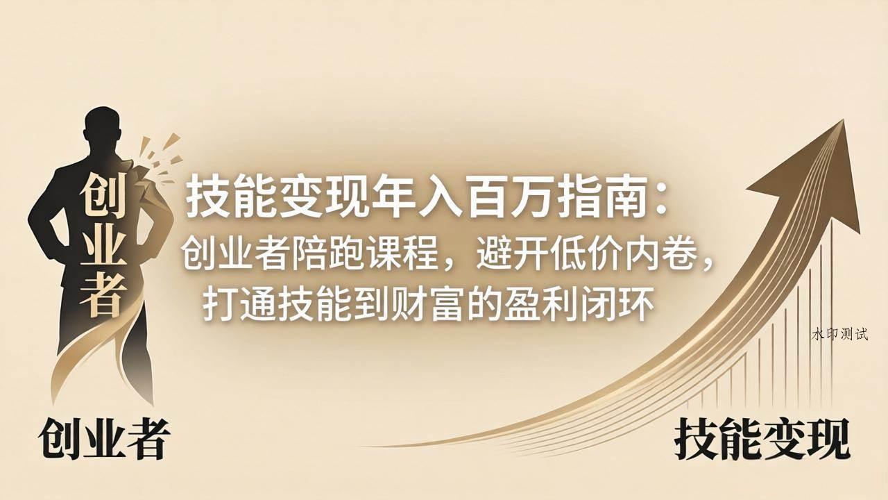 （18139期）技能变现年入百万指南：创业者陪跑课程，避开低价内卷，打通技能到财富的盈利闭环-八方网创