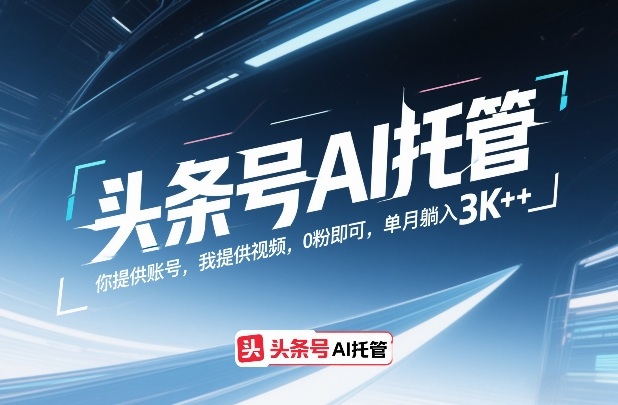 头条号AI托管，你提供账号，我提供视频，0粉即可，单月躺入3k+【揭秘】-八方网创