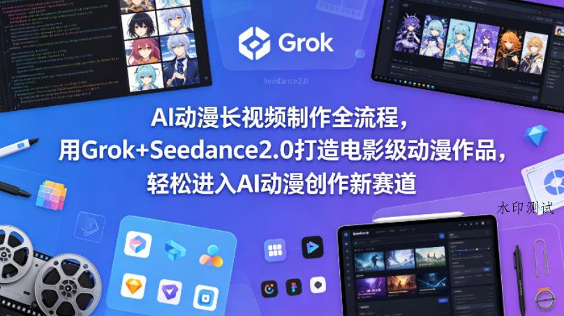 AI动漫长视频制作全流程，用Grok+Seedance2.0打造电影级动漫作品，轻松进入AI动漫创作新赛道-八方网创