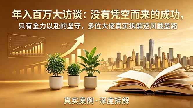 (18891期)年入百万大访谈-更新:没有凭空而来的成功,只有全力以赴的坚守,多位大佬真实拆解逆风翻盘路-八方网创