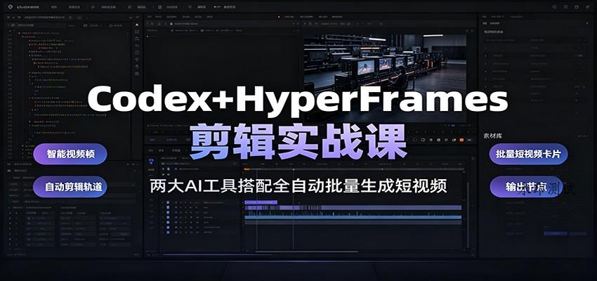 Codex+HyperFrames剪辑实战课：两大AI工具搭配全自动批量生成短视频-八方网创