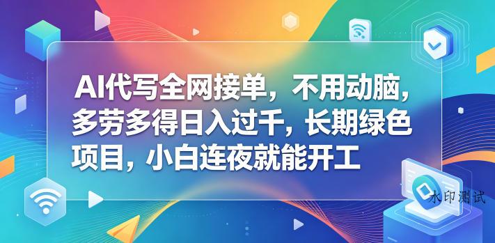 AI代写全网接单，不用动脑，多劳多得日入过千，长期绿色项目，小白连夜就能开工【揭秘】-八方网创