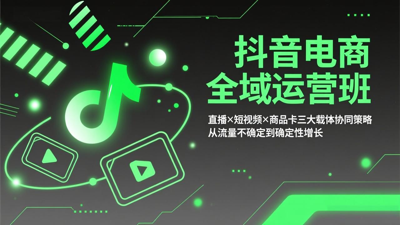 抖音电商全域运营班：直播×短视频×商品卡三大载体协同策略，从流量不确定到确定性增长-八方网创