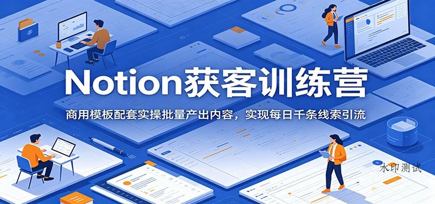 Notion获客训练营:商用模板配套实操批量产出内容,实现每日千条线索引流-八方网创