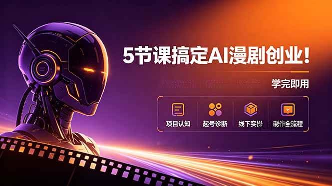 （18967期）5节课搞定AI漫剧创业！项目认知+起号诊断+线下实操+制作全流程，学完即用-八方网创