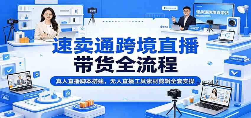 速卖通跨境直播带货全流程：真人直播脚本搭建，无人直播工具素材剪辑全套实操-八方网创