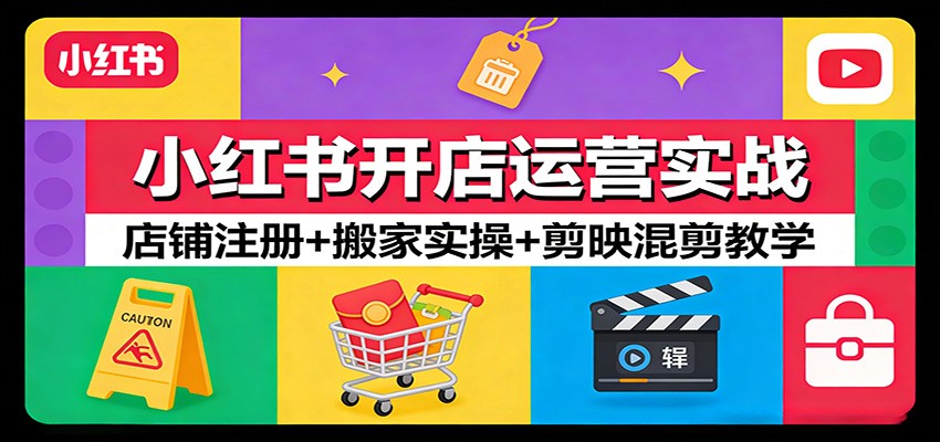 小红书开店运营实战：店铺注册+搬家实操+剪映混剪教学-八方网创