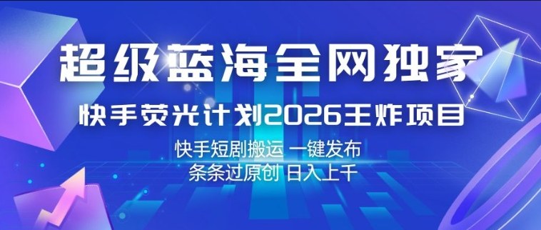 超级蓝海全网独家，快手荧光计划2026王炸项目，日入1k+，快手短剧搬运，一键发布，条条过原创【揭秘】-八方网创