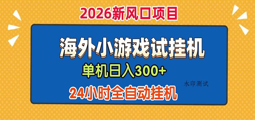 单机日产300+! 海外广告小游戏试玩搬砖,24小时脚本全自动挂机-八方网创