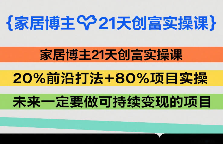 家居博主21天创富实操课，20%前沿打法+80%项目实操，未来一定要做可持续变现的项目-八方网创