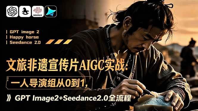 (18925期)文旅非遗宣传片AIGC实战:一人导演组从0到1,GPT Image2+Seedance2.0全流程-八方网创